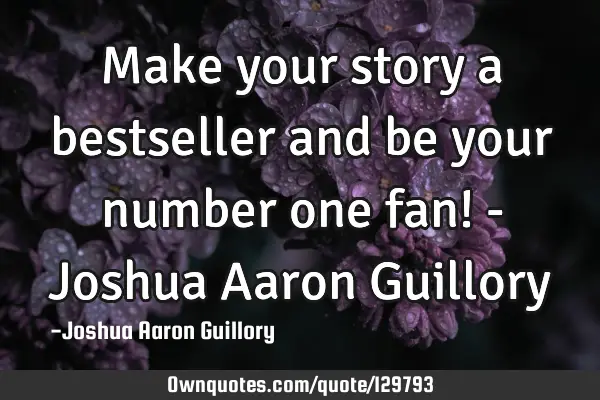 Make your story a bestseller and be your number one fan! - Joshua Aaron G