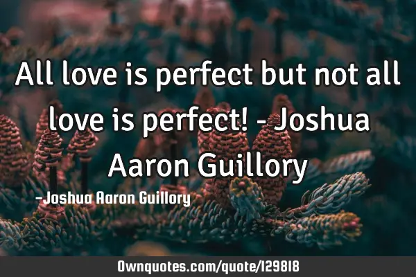All love is perfect but not all love is perfect! - Joshua Aaron G