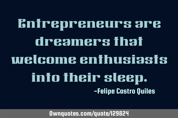 Entrepreneurs are dreamers that welcome enthusiasts into their