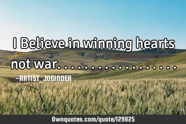I Believe in winning hearts not