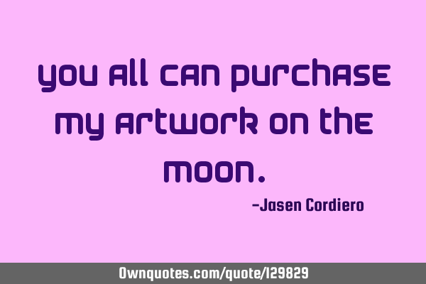 YOU ALL CAN PURCHASE MY ARTWORK ON THE MOON