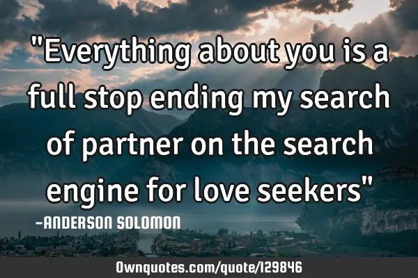 "Everything about you is a full stop ending my search of partner on the search engine for love