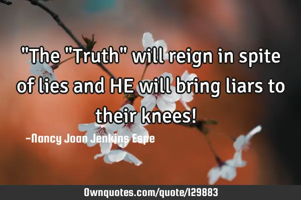 "The "Truth" will reign in spite of lies and HE will bring liars to their knees! ✝️