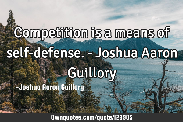 Competition is a means of self-defense. - Joshua Aaron G