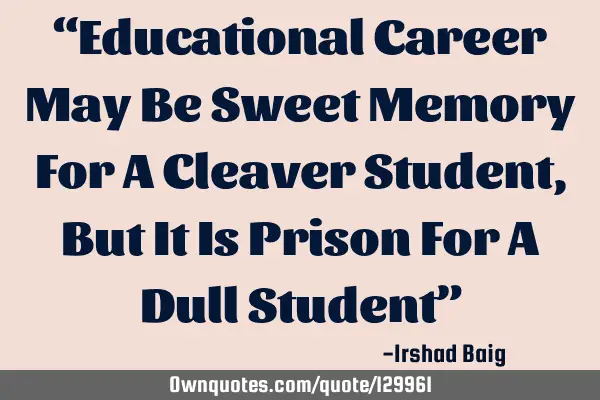 “Educational Career May Be Sweet Memory For A Cleaver Student, But It Is Prison For A Dull S