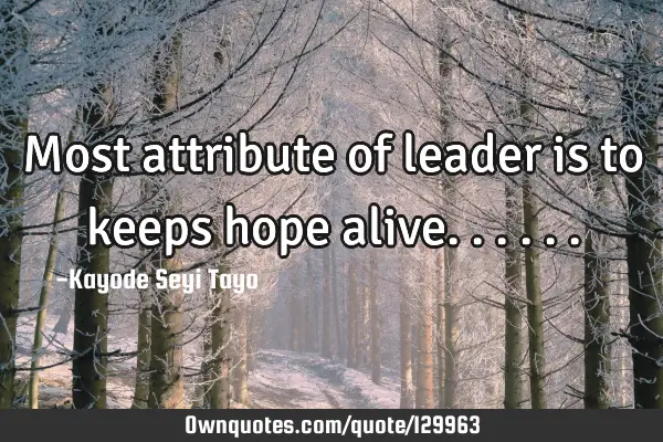Most attribute of leader is to keeps hope