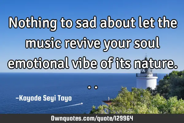 Nothing to sad about let the music revive your soul emotional vibe of its