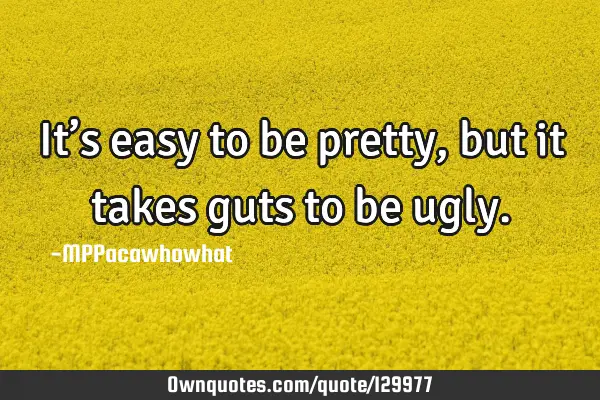 It’s easy to be pretty, but it takes guts to be