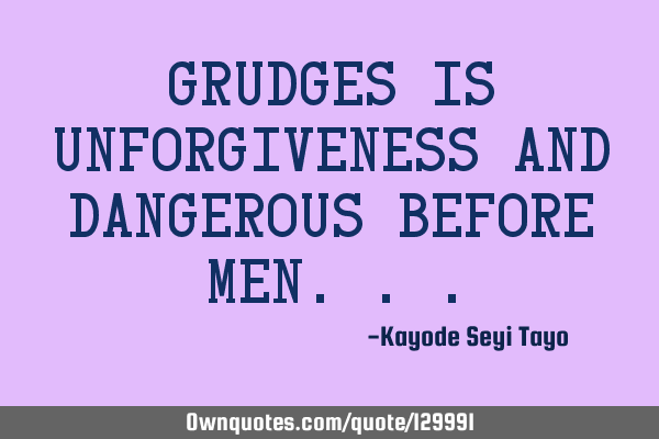 Grudges is unforgiveness and dangerous before