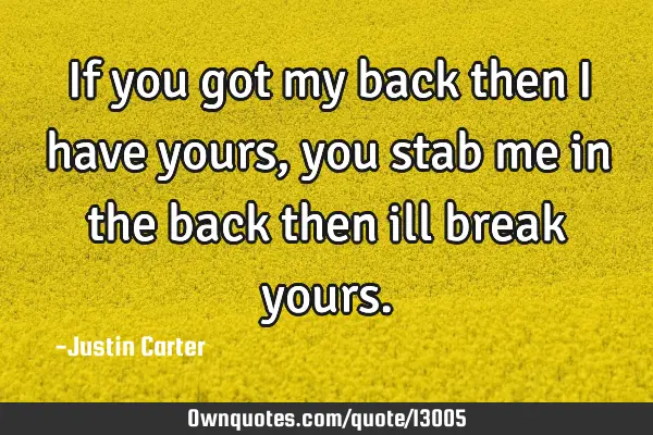 If you got my back then i have yours, you stab me in the back then ill break
