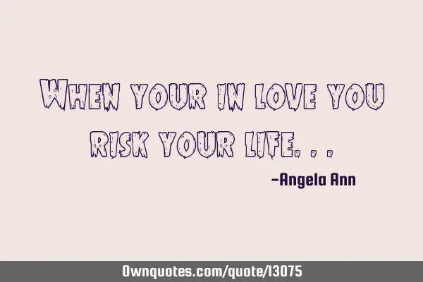 When your in love you risk your