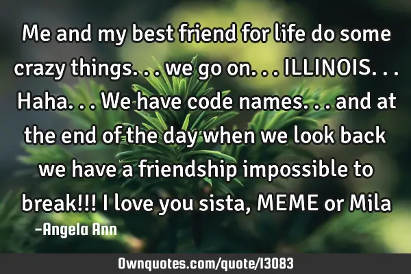Me and my best friend for life do some crazy things... we go on...ILLINOIS...haha...we have code