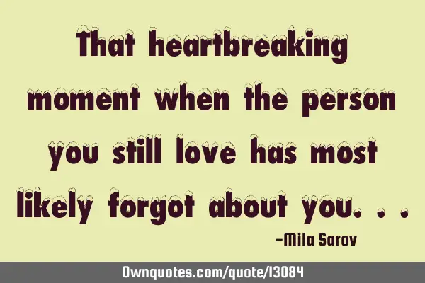 That heartbreaking moment when the person you still love has most likely forgot about