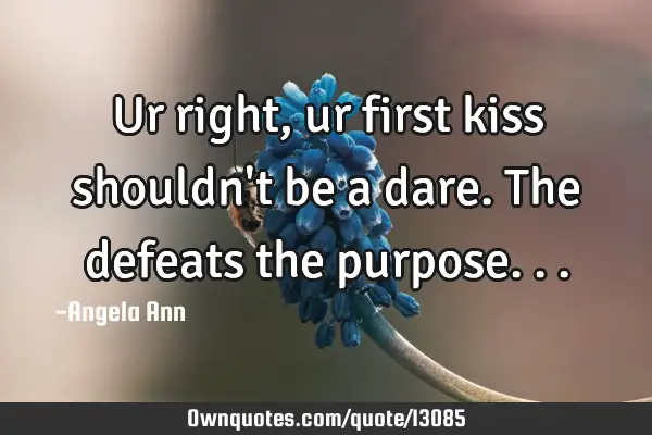 Ur right, ur first kiss shouldn