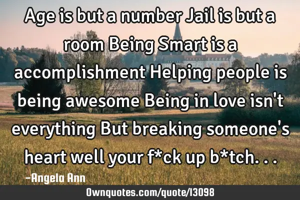 Age is but a number Jail is but a room Being Smart is a accomplishment Helping people is being