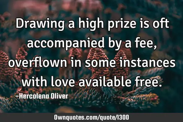 Drawing a high prize is oft accompanied by a fee, overflown in some instances with love available