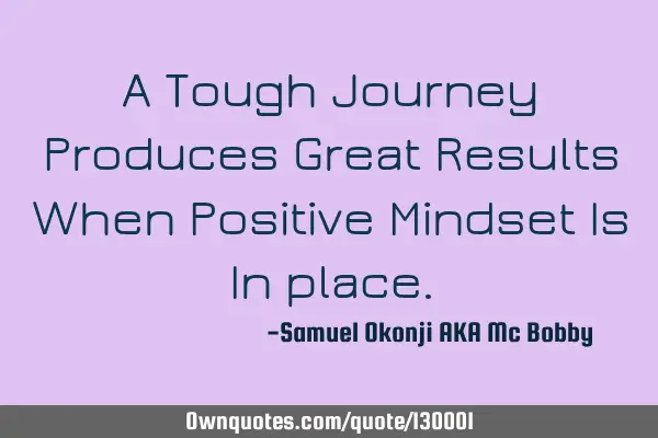 A Tough Journey Produces Great Results When Positive Mindset Is In