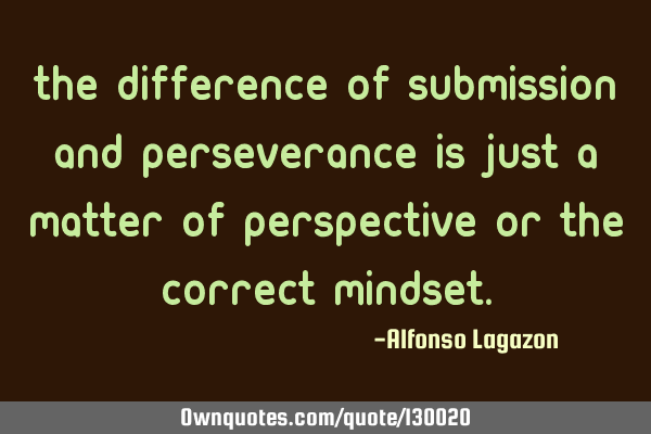 The difference of submission and perseverance is just a matter of perspective or the correct