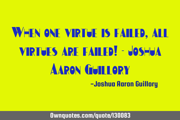 When one virtue is failed, all virtues are failed! - Joshua Aaron G