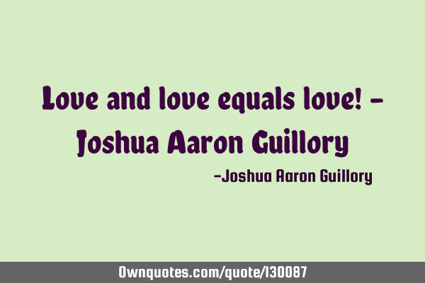 Love and love equals love! - Joshua Aaron G