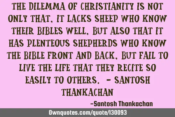 The dilemma of Christianity is not only that, it lacks Sheep who know their Bibles well, but also