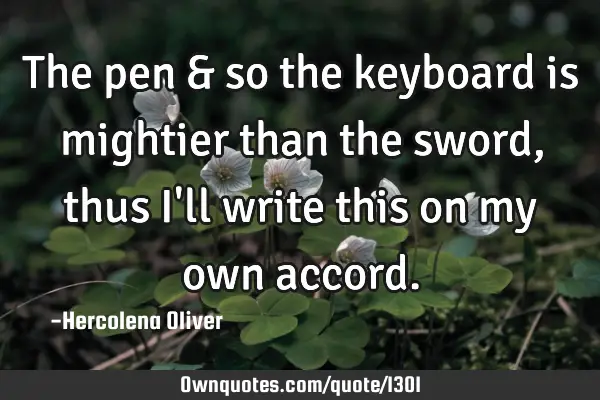 The pen & so the keyboard is mightier than the sword, thus I