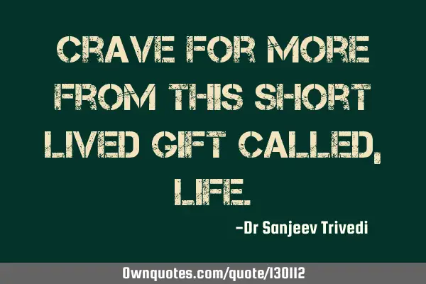 Crave for more from this short lived gift called,