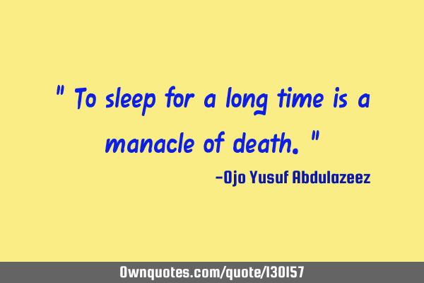 " To sleep for a long time is a manacle of death."