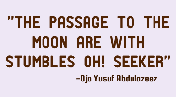 The passage to the moon are with stumbles, oh!