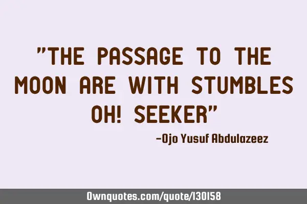 The passage to the moon are with stumbles, oh!
