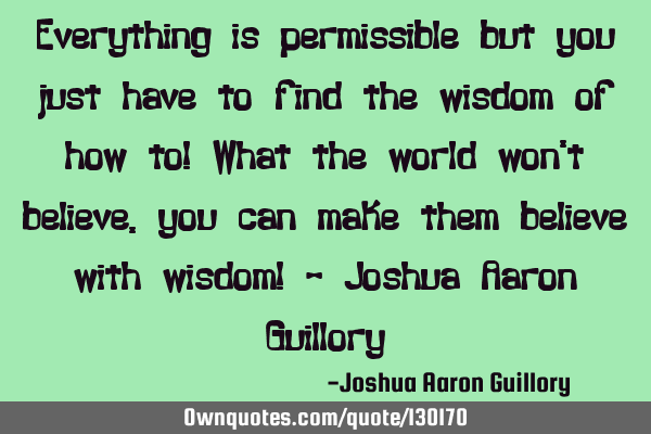 Everything is permissible but you just have to find the wisdom of how to! What the world won