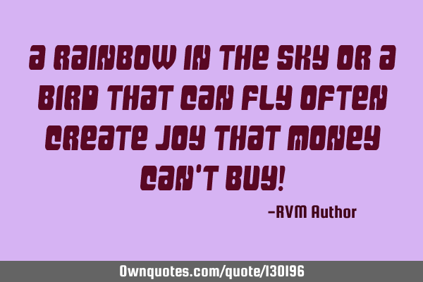 A rainbow in the sky or a bird that can fly often create Joy that money can