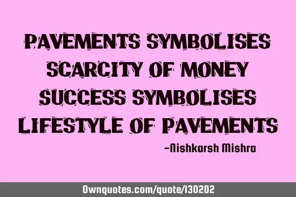 Pavements symbolises scarcity of money Success symbolises lifestyle of