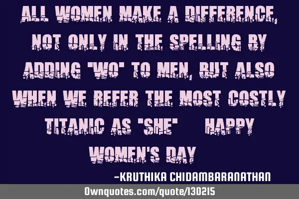 All women make a difference,not only in the spelling by adding "wo" to men,but also when we refer
