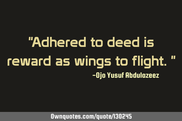 "Adhered to deed is reward as wings to flight."