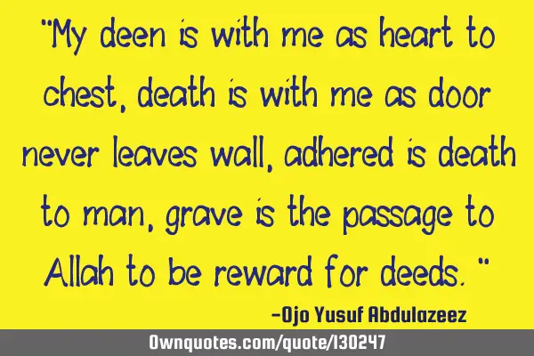 "My deen is with me as heart to chest, death is with me as door never leaves wall, adhered is death