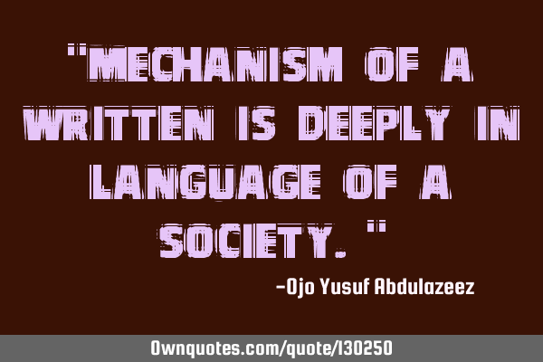 "Mechanism of a written is deeply in language of a society."