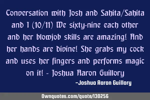 Conversation with Josh and Sahita/Sahita and I (10/11) We sixty-nine each other and her blowjob