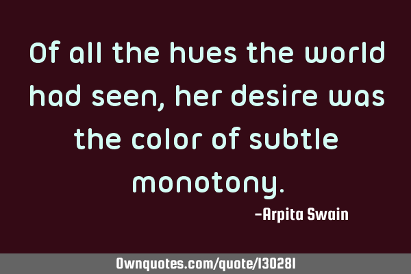 Of all the hues the world had seen, her desire was the color of subtle