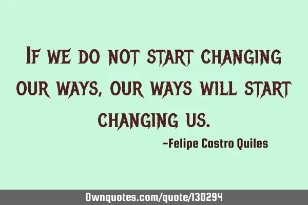 If we do not start changing our ways, our ways will start changing