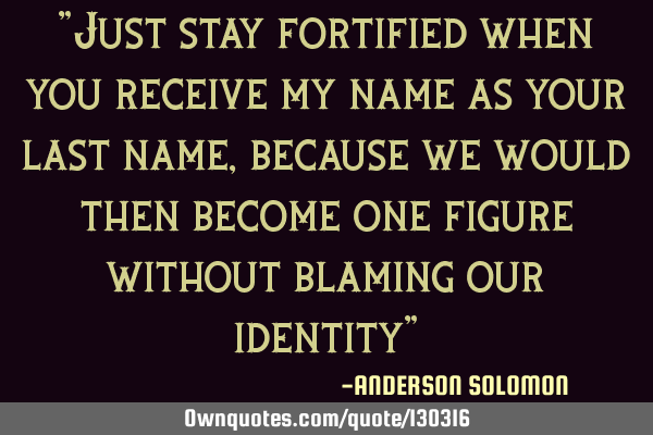 "Just stay fortified when you receive my name as your last name,because we would then become one
