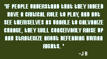 If people understand that they indeed have a critical role to play, and not see themselves as