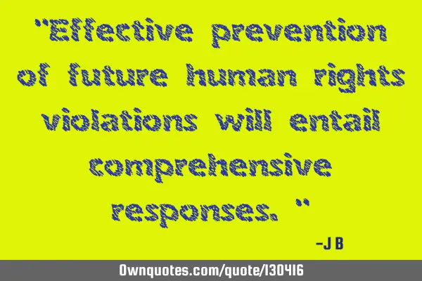 Effective prevention of future human rights violations will entail comprehensive
