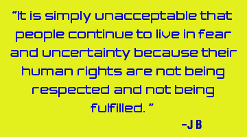 It is simply unacceptable that people continue to live in fear and uncertainty because their human