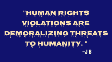 Human rights violations are demoralizing threats to