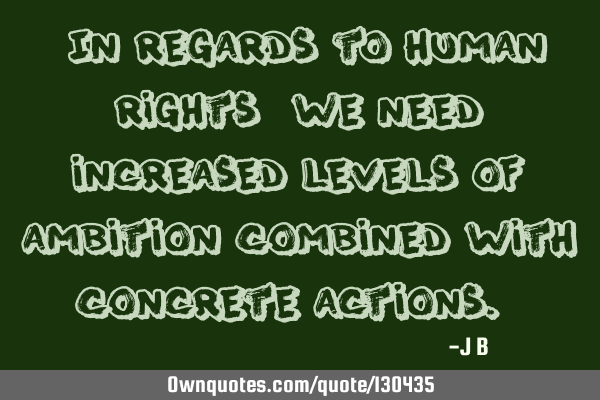 In regards to human rights, we need increased levels of ambition combined with concrete