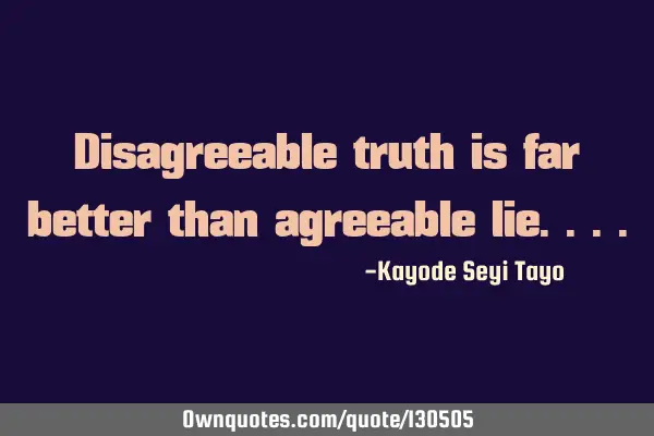 Disagreeable truth is far better than agreeable