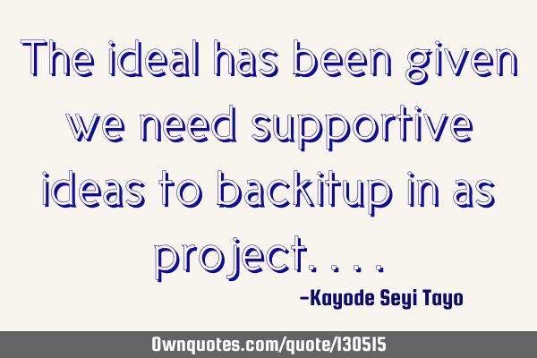 The ideal has been given we need supportive ideas to backitup in as