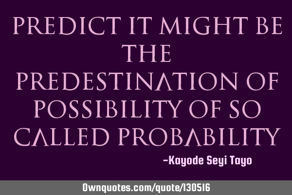 Predict it might be the predestination of possibility of so called