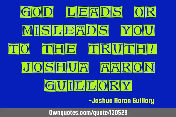 God leads or misleads you to the truth! - Joshua Aaron G